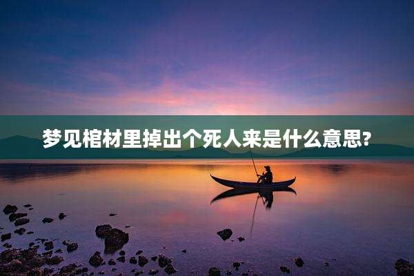 梦见棺材里掉出个死人来是什么意思?