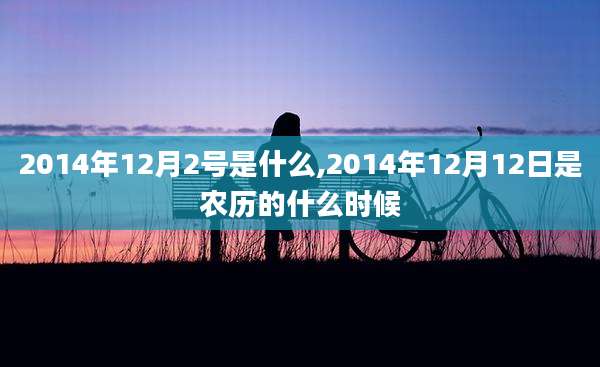 2014年12月2号是什么,2014年12月12日是农历的什么时候