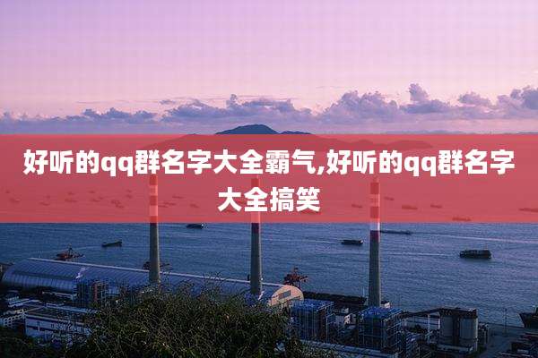 好听的qq群名字大全霸气,好听的qq群名字大全搞笑