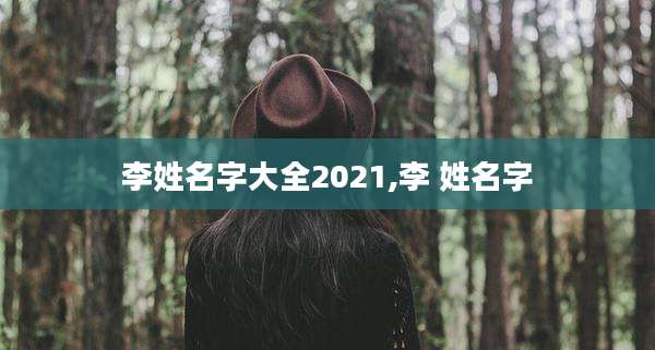 李姓名字大全2021,李 姓名字