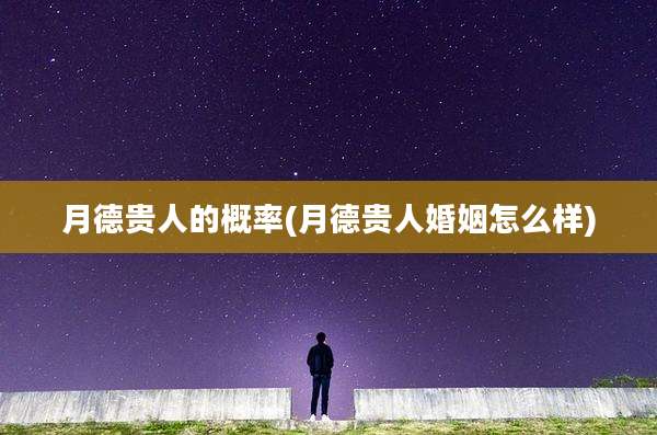 月德贵人的概率(月德贵人婚姻怎么样)