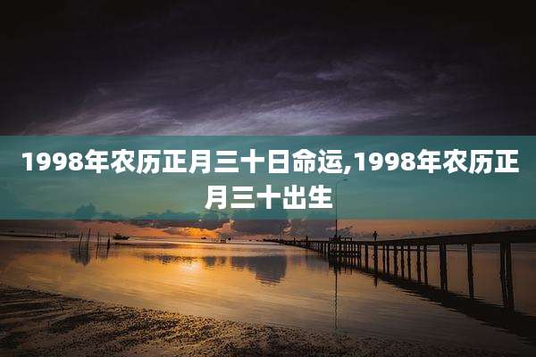 1998年农历正月三十日命运,1998年农历正月三十出生