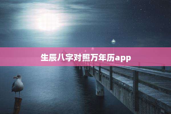 生辰八字对照万年历app
