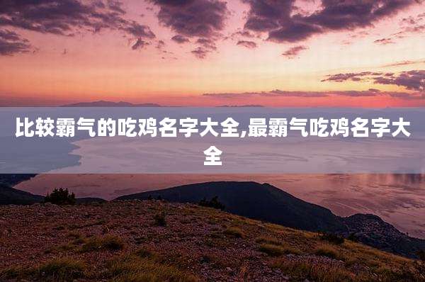 比较霸气的吃鸡名字大全,最霸气吃鸡名字大全