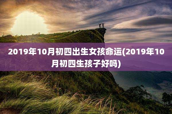 2019年10月初四出生女孩命运(2019年10月初四生孩子好吗)