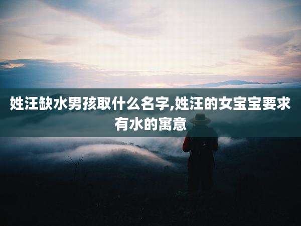 姓汪缺水男孩取什么名字,姓汪的女宝宝要求有水的寓意