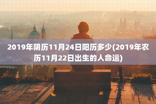 2019年阴历11月24日阳历多少(2019年农历11月22日出生的人命运)