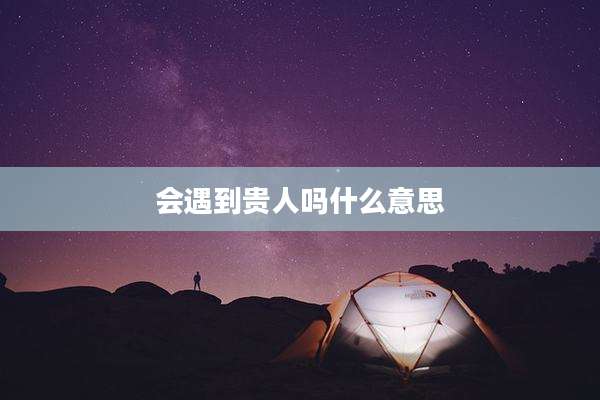 会遇到贵人吗什么意思