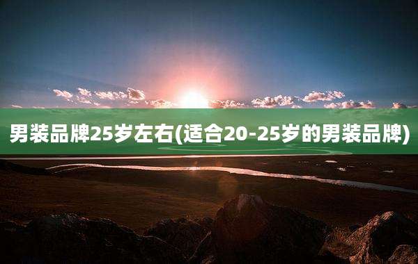 男装品牌25岁左右(适合20-25岁的男装品牌)