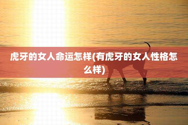虎牙的女人命运怎样(有虎牙的女人性格怎么样)