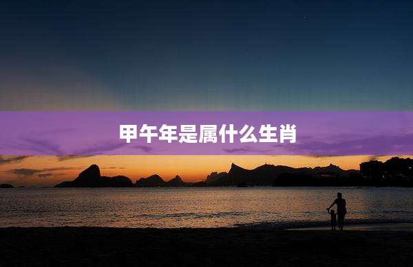 甲午年是属什么生肖