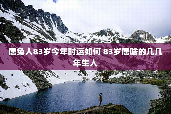 属兔人83岁今年时运如何 83岁属啥的几几年生人