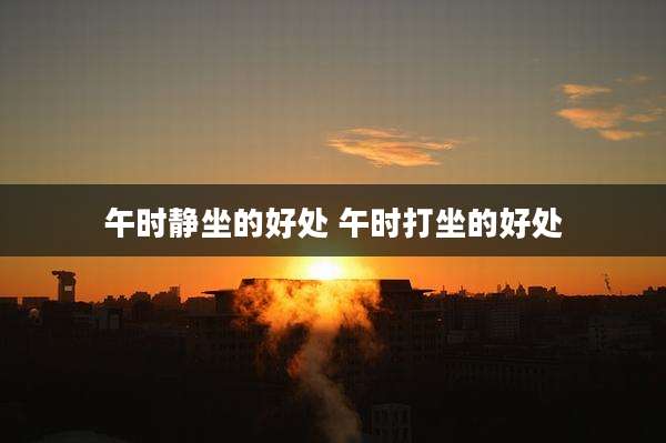 午时静坐的好处 午时打坐的好处
