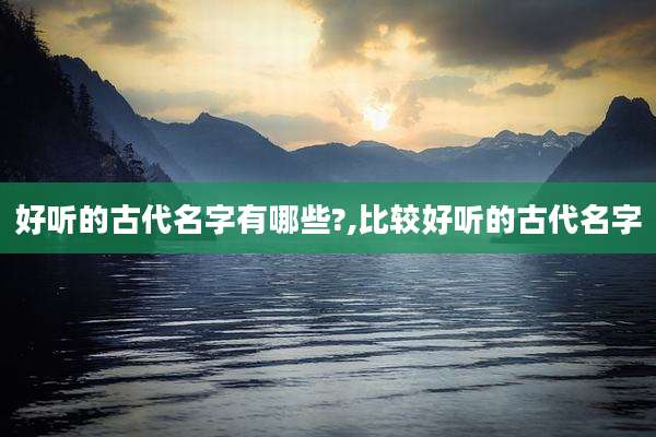 好听的古代名字有哪些?,比较好听的古代名字