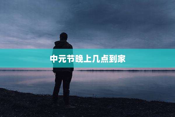 中元节晚上几点到家
