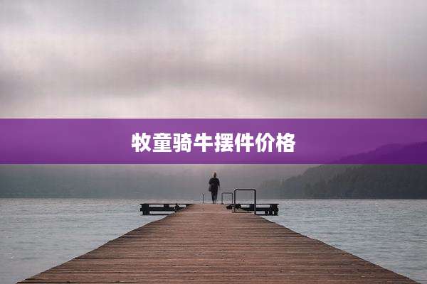 牧童骑牛摆件价格