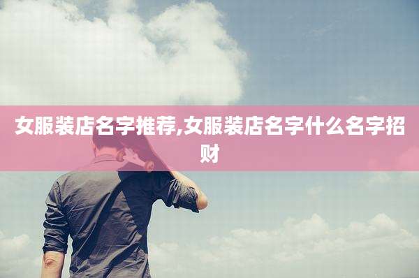 女服装店名字推荐,女服装店名字什么名字招财