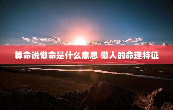 算命说懒命是什么意思 懒人的命理特征