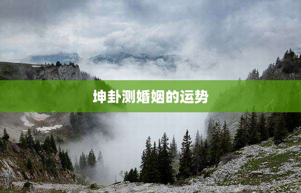 坤卦测婚姻的运势