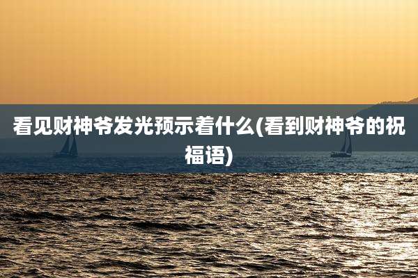 看见财神爷发光预示着什么(看到财神爷的祝福语)