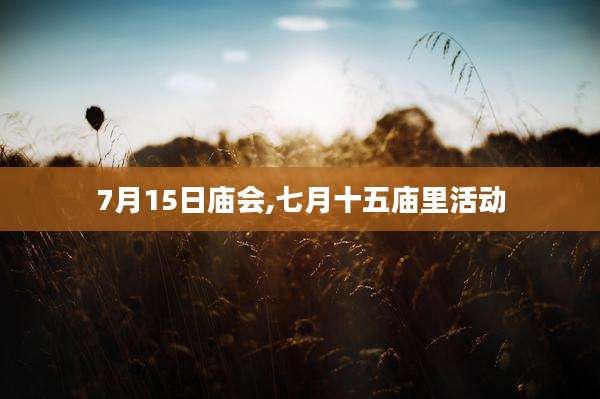 7月15日庙会,七月十五庙里活动