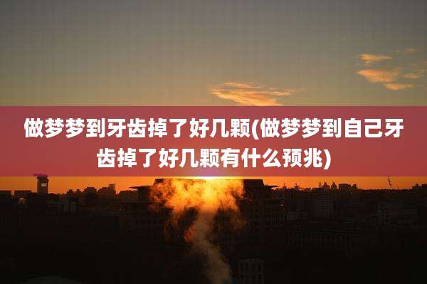 做梦梦到牙齿掉了好几颗(做梦梦到自己牙齿掉了好几颗有什么预兆)