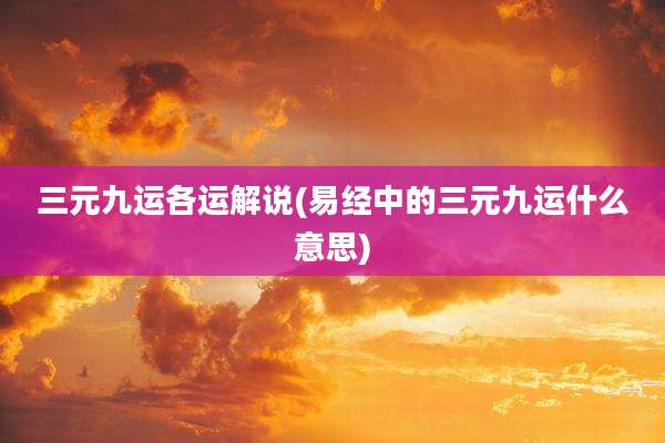 三元九运各运解说(易经中的三元九运什么意思)