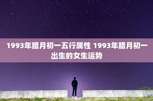 1993年腊月初一五行属性 1993年腊月初一出生的女生运势