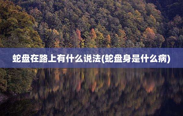 蛇盘在路上有什么说法(蛇盘身是什么病)