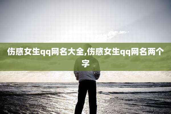 伤感女生qq网名大全,伤感女生qq网名两个字