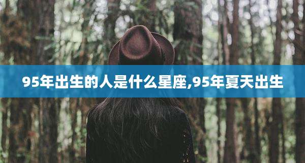 95年出生的人是什么星座,95年夏天出生