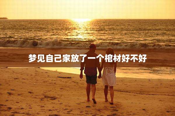 梦见自己家放了一个棺材好不好