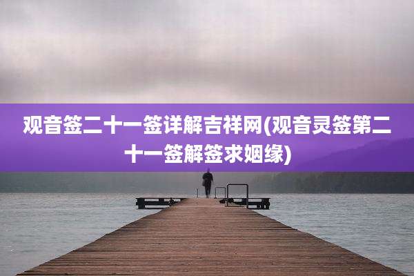 观音签二十一签详解吉祥网(观音灵签第二十一签解签求姻缘)