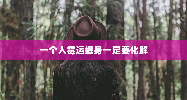 一个人霉运缠身一定要化解