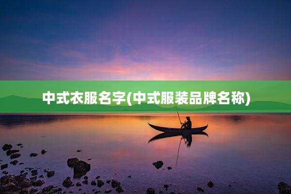 中式衣服名字(中式服装品牌名称)