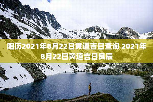 阳历2021年8月22日黄道吉日查询 2021年8月22日黄道吉日良辰