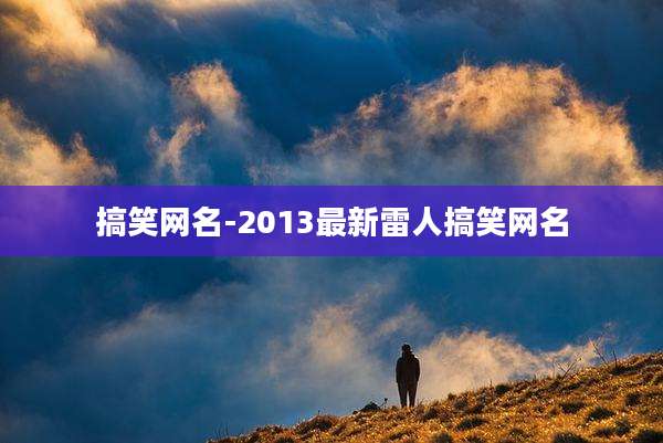 搞笑网名-2013最新雷人搞笑网名