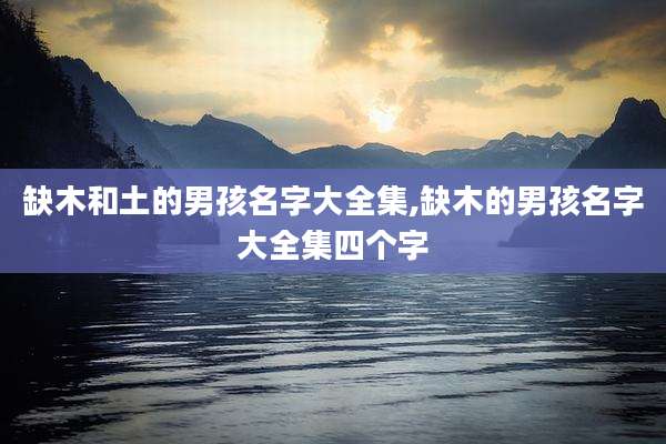 缺木和土的男孩名字大全集,缺木的男孩名字大全集四个字