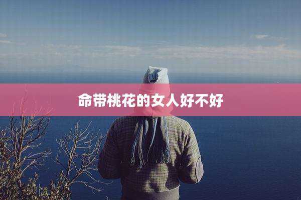 命带桃花的女人好不好