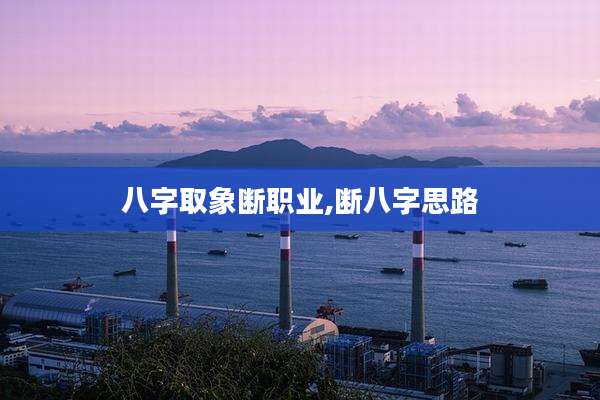 八字取象断职业,断八字思路