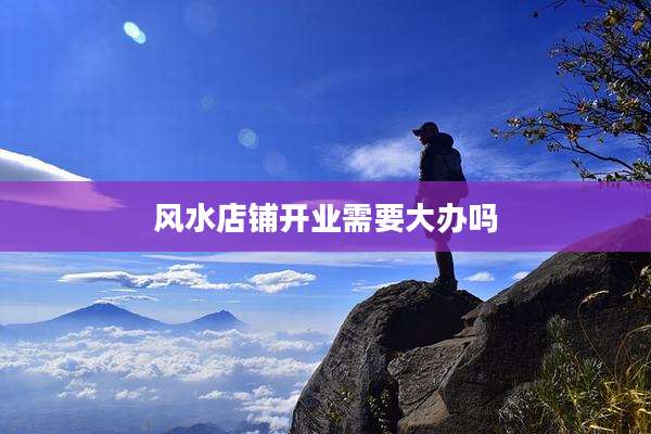 风水店铺开业需要大办吗