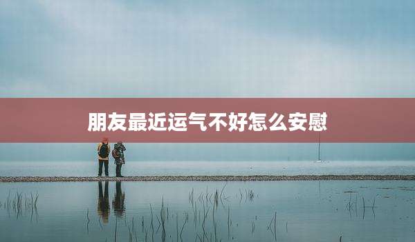 朋友最近运气不好怎么安慰