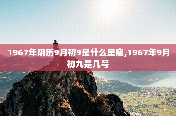 1967年阴历9月初9是什么星座,1967年9月初九是几号