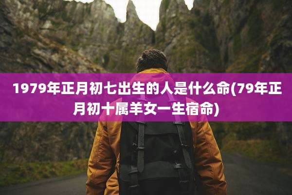 1979年正月初七出生的人是什么命(79年正月初十属羊女一生宿命)