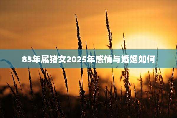 83年属猪女2025年感情与婚姻如何