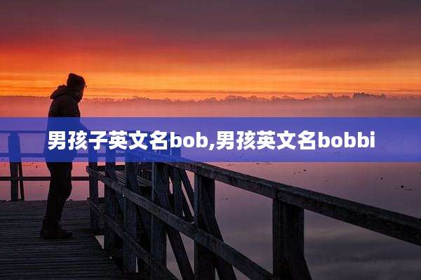 男孩子英文名bob,男孩英文名bobbi