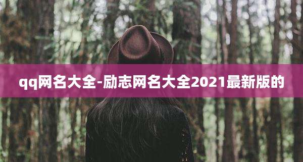 qq网名大全-励志网名大全2021最新版的