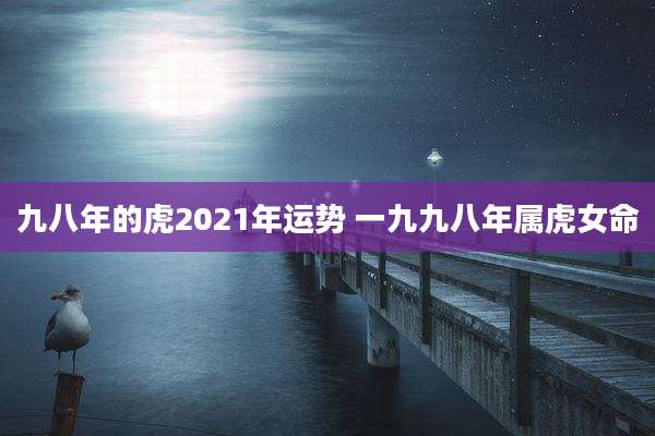 九八年的虎2021年运势 一九九八年属虎女命
