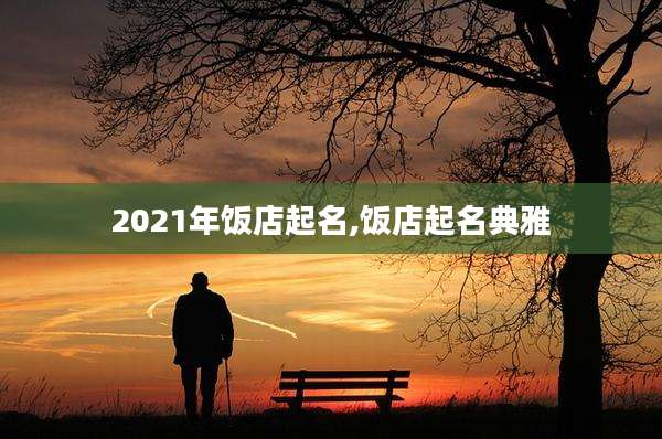 2021年饭店起名,饭店起名典雅
