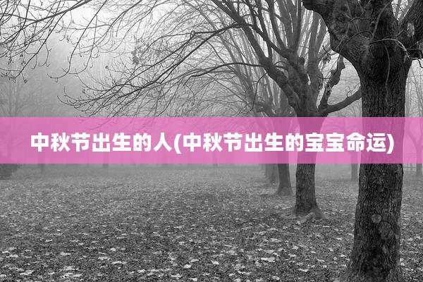 中秋节出生的人(中秋节出生的宝宝命运)